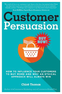 Customer Persuasion: How to Influence your Customers to Buy More and why an Ethical Approach will Always Win - Chloe Thomas