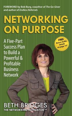 Networking on Purpose: A Five-Part Success Plan to Build a Powerful and Profitable Business Network - Beth Bridges