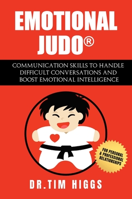 Emotional Judo: Communication Skills to Handle Difficult Conversations and Boost Emotional Intelligence - Tim Higgs