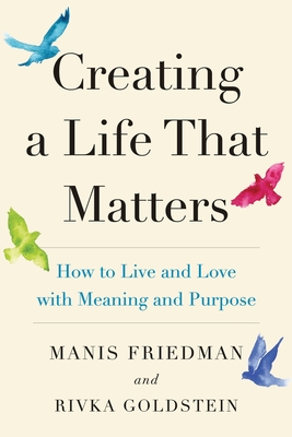 Creating a Life That Matters: How to Live and Love with Meaning and Purpose - Rivka Goldstein