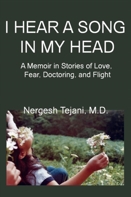 I Hear a Song in My Head: A Memoir in Stories of Love, Fear, Doctoring, and Flight - Nergesh M. D. Tejani