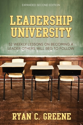 Coperta cărții 'Leadership University: 52 Weekly Leadership Lessons On Becoming The Leader Others Will Beg To Follow - Ryan C. Greene'