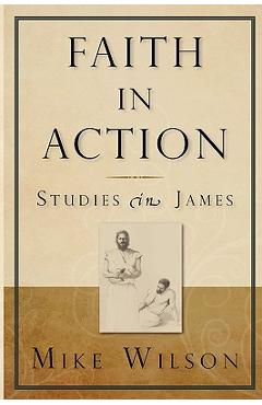 Coperta cărții 'Faith in Action, Studies in James - Mike Wilson'