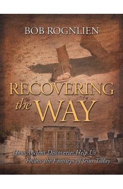 Poza produsului Recovering the Way: How Ancient Discoveries Help Us Walk in the Footsteps of Jesus Today - Bob Rognlien