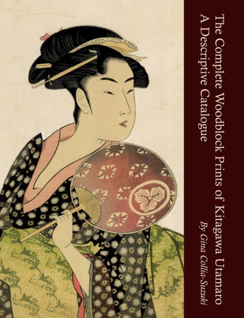 The Complete Woodblock Prints of Kitagawa Utamaro: A Descriptive Catalogue - Gina Collia-suzuki