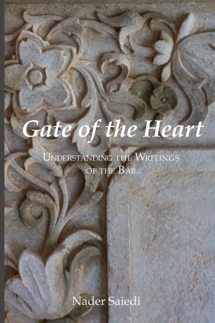 Gate of the Heart: Understanding the Writings of the Bab - Nader Saiedi