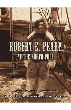 Coperta cărții 'Robert E. Peary at the North Pole: A Report to the National Geographic Society by The Foundation for the Promotion of'