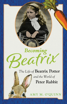 Becoming Beatrix: The Life of Beatrix Potter and the World of Peter Rabbit - Amy M. O'quinn