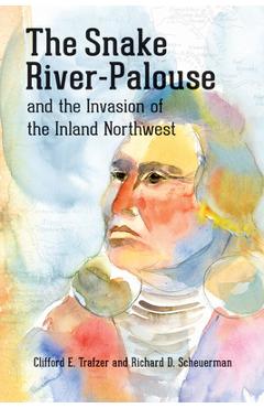Coperta cărții 'The Snake River-Palouse and the Invasion of the Inland Northwest - Clifford E. Trafzer'