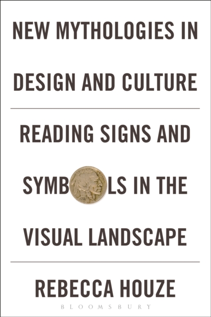 New Mythologies in Design and Culture: Reading Signs and Symbols in the Visual Landscape - Rebecca Houze