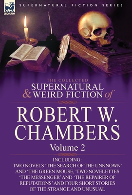 The Collected Supernatural and Weird Fiction of Robert W. Chambers: Volume 2-Including Two Novels 'The Search of the Unknown' and 'The Green Mouse, ' - Robert W. Chambers