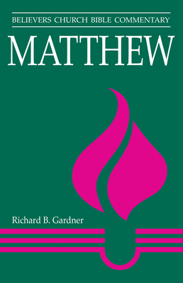 Matthew: Believers Church Bible Commentary - Richard B. Gardner