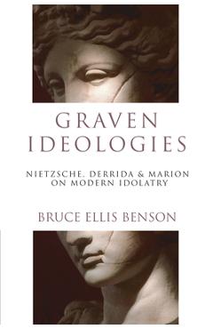 Poza produsului Graven Ideologies: Nietzsche, Derrida & Marion on Modern Idolatry - Bruce Ellis Benson