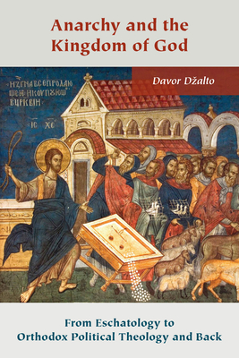 Anarchy and the Kingdom of God: From Eschatology to Orthodox Political Theology and Back - Davor Dzalto