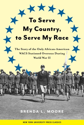 To Serve My Country, to Serve My Race: The Story of the Only African-American Wacs Stationed Overseas During World War II - Brenda L. Moore