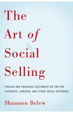 Poza produsului The Art of Social Selling: Finding and Engaging Customers on Twitter, Facebook, LinkedIn, and Other Social Networks - Shannon Belew