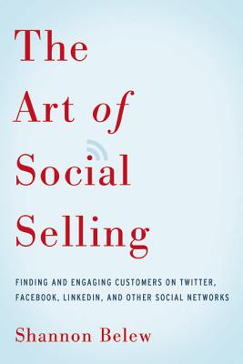 The Art of Social Selling: Finding and Engaging Customers on Twitter, Facebook, LinkedIn, and Other Social Networks - Shannon Belew