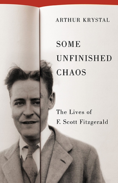 Some Unfinished Chaos: The Lives of F. Scott Fitzgerald - Arthur Krystal