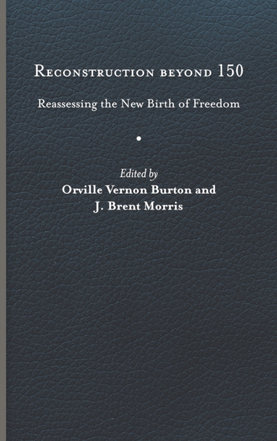 Reconstruction Beyond 150: Reassessing the New Birth of Freedom - Orville Vernon Burton