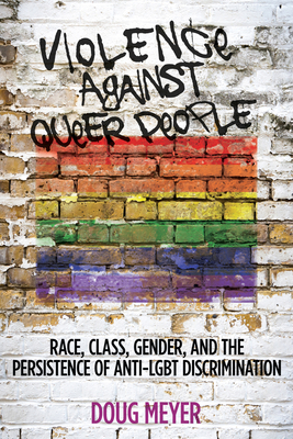 Violence Against Queer People: Race, Class, Gender, and the Persistence of Anti-Lgbt Discrimination - Doug Meyer