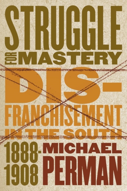 Struggle for Mastery: Disfranchisement in the South, 1888-1908 - Michael Perman