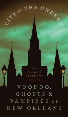 City of the Undead: Voodoo, Ghosts, and Vampires of New Orleans - Robin Ann Roberts