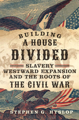 Building a House Divided: Slavery, Westward Expansion, and the Roots of the Civil War - Stephen G. Hyslop