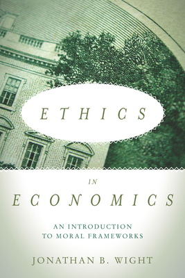 Ethics in Economics: An Introduction to Moral Frameworks - Jonathan B. Wight