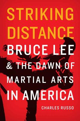 Striking Distance: Bruce Lee and the Dawn of Martial Arts in America - Charles Russo