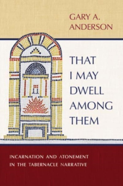 That I May Dwell Among Them: Incarnation and Atonement in the Tabernacle Narrative - Gary A. Anderson