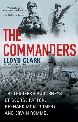 The Commanders: The Leadership Journeys of George Patton, Bernard Montgomery, and Erwin Rommel - Lloyd Clark