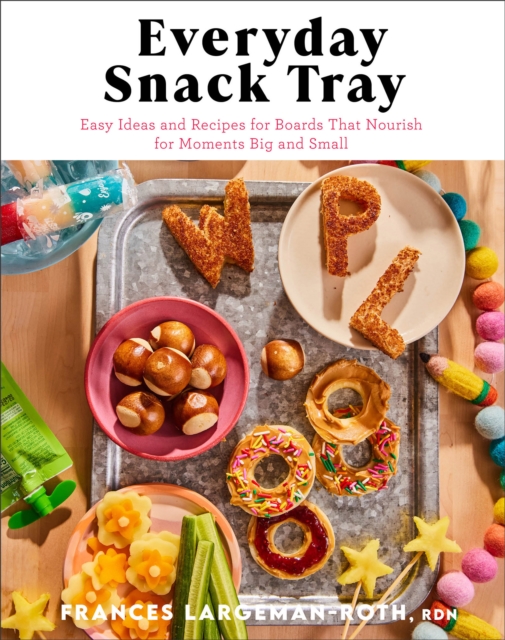 Everyday Snack Tray: Easy Ideas and Recipes for Boards That Nourish for Moments Big and Small - Largeman-roth Rdn Frances