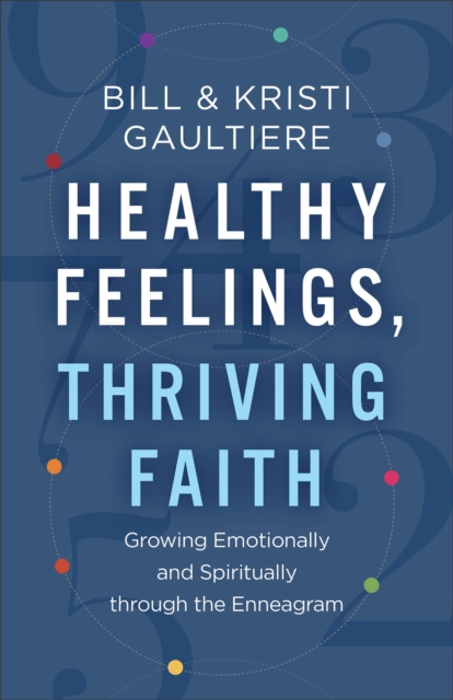 Healthy Feelings, Thriving Faith: Growing Emotionally and Spiritually Through the Enneagram - Bill Gaultiere