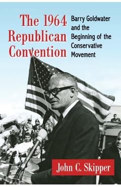Poza produsului The 1964 Republican Convention: Barry Goldwater and the Beginning of the Conservative Movement - John C. Skipper
