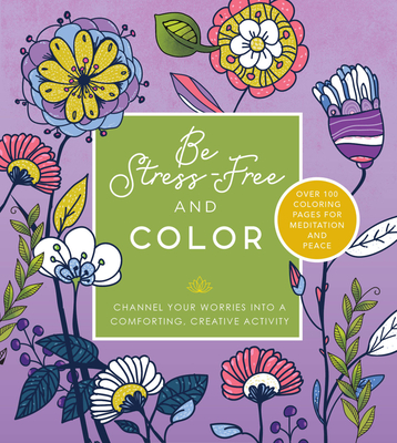 Be Stress Free and Color: Channel Your Worries Into a Comforting, Creative Activity - Over 100 Coloring Pages for Meditation and Peace - Editors Of Chartwell Books