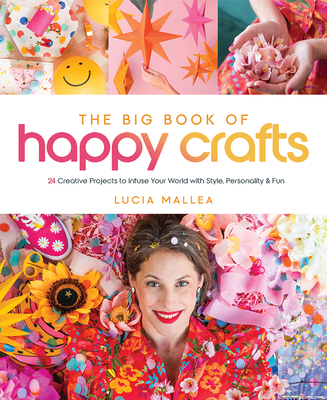 The Big Book of Happy Crafts: 24 Creative Projects to Infuse Your World with Style, Personality & Fun - Lucia Mallea
