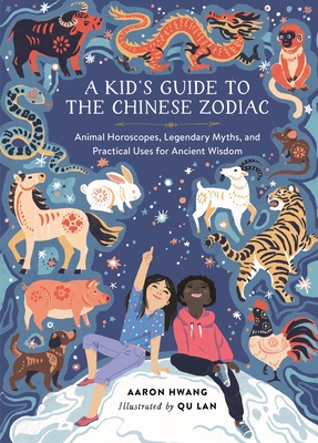 A Kid's Guide to the Chinese Zodiac: Animal Horoscopes, Legendary Myths, and Practical Uses for Ancient Wisdom - Aaron Hwang