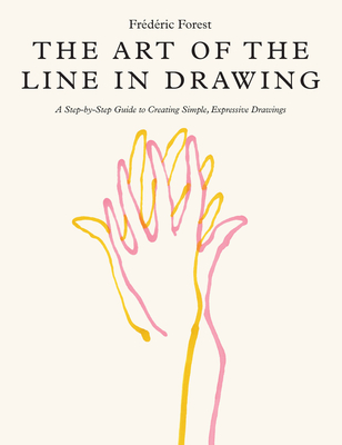 The Art of the Line in Drawing: A Step-By-Step Guide to Creating Simple, Expressive Drawings - Frederic Forest