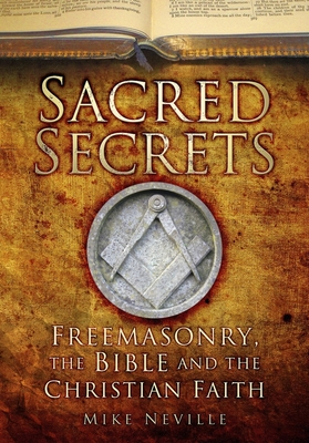 Sacred Secrets: Freemasonry, the Bible and Christian Faith - Mike Neville