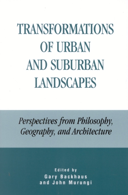 Transformations of Urban and Suburban Landscapes: Perspectives from Philosophy, Geography, and Architecture - Gary Backhaus