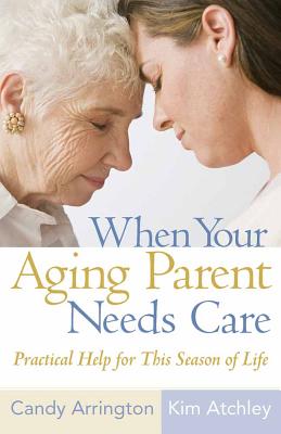 When Your Aging Parent Needs Care: Practical Help for This Season of Life - Candy Arrington