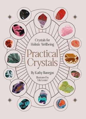 Practical Crystals: Crystals for Holistic Wellbeing - Kathy Banegas
