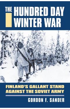 Coperta cărții 'The Hundred Day Winter War: Finland's Gallant Stand Against the Soviet Army - Gordon F. Sander'