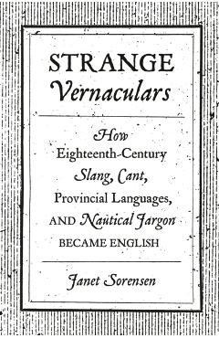 Poza produsului Strange Vernaculars: How Eighteenth-Century Slang, Cant, Provincial Languages, and Nautical Jargon Became English - Janet Sorensen