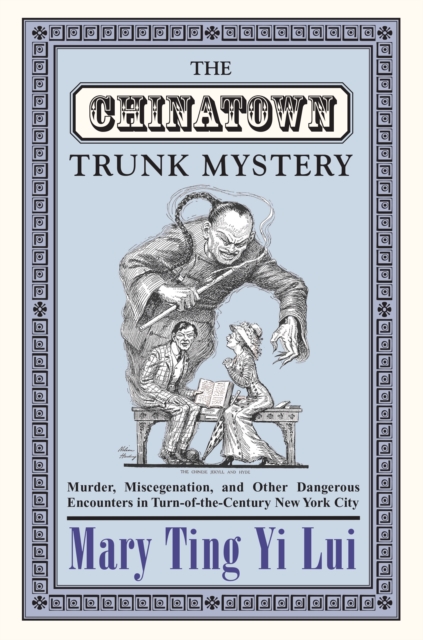 The Chinatown Trunk Mystery: Murder, Miscegenation, and Other Dangerous Encounters in Turn-Of-The-Century New York City - Mary Ting Yi Lui