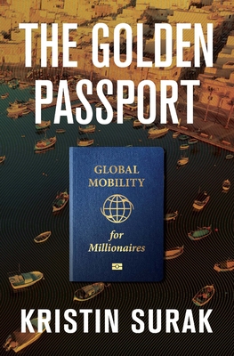 The Golden Passport: Global Mobility for Millionaires - Kristin Surak