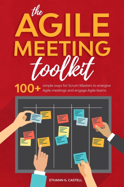 The Agile Meeting Toolkit: 100+ simple ways for Scrum Masters to energise Agile meetings and engage Agile teams - Ethann G. Castell