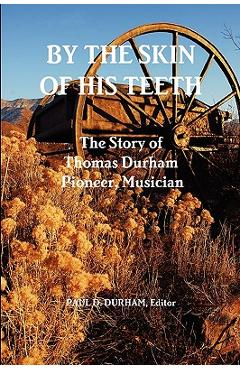 Coperta cărții 'By the Skin of His Teeth: The Story of Thomas Durham: Pioneer, Musician - Paul Durham'