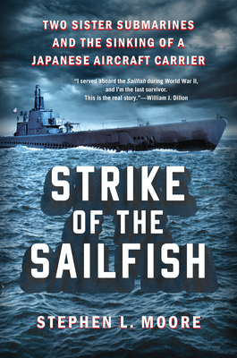Strike of the Sailfish: Two Sister Submarines and the Sinking of a Japanese Aircraft Carrier - Stephen L. Moore
