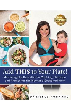 Coperta cărții 'Add THIS to Your Plate!: Mastering the Essentials in Cooking, Nutrition, and Fitness for the New and Seasoned Mom -'
